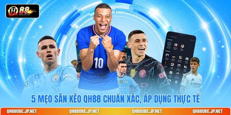 5 mẹo săn kèo QH88 chuẩn xác, áp dụng thực tế 5 mẹo săn kèo QH88 chuẩn xác, áp dụng thực tế