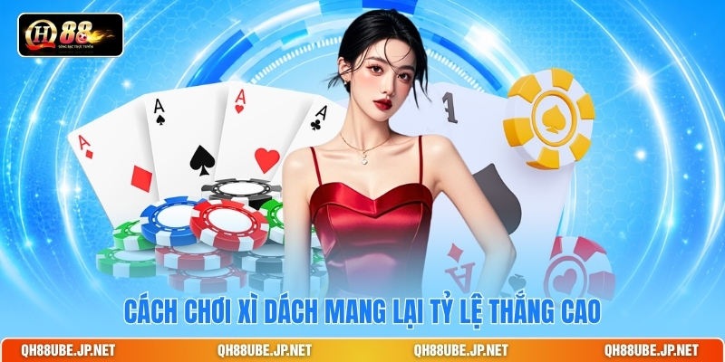 Cách chơi xì dách mang lại tỷ lệ thắng cao