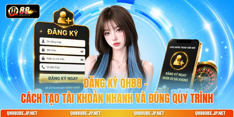 Đăng Ký QH88 – Cách Tạo Tài Khoản Nhanh Và Đúng Quy Trình