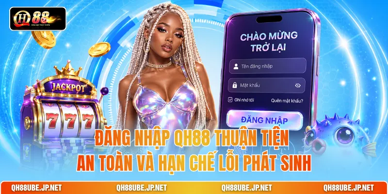 Đăng Nhập QH88 Thuận Tiện An Toàn Và Hạn Chế Lỗi Phát Sinh