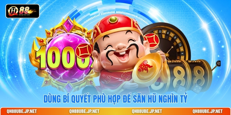 Dùng bí quyết phù hợp để săn hũ nghìn tỷ Dùng bí quyết phù hợp để săn hũ nghìn tỷ