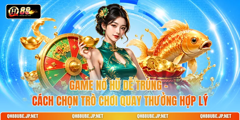 Game Nổ Hũ Dễ Trúng - Cách Chọn Trò Chơi Quay Thưởng Hợp Lý