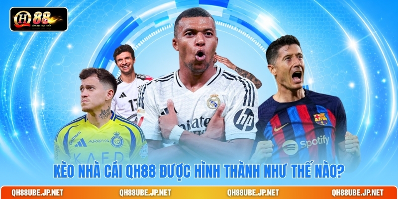 Kèo nhà cái QH88 được hình thành như thế nào? Kèo nhà cái QH88 được hình thành như thế nào?