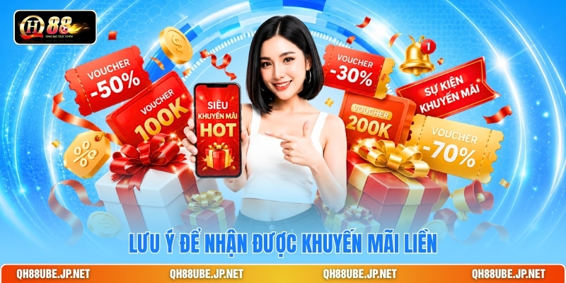 Lưu ý để nhận được khuyến mãi liền Lưu ý để nhận được khuyến mãi liền