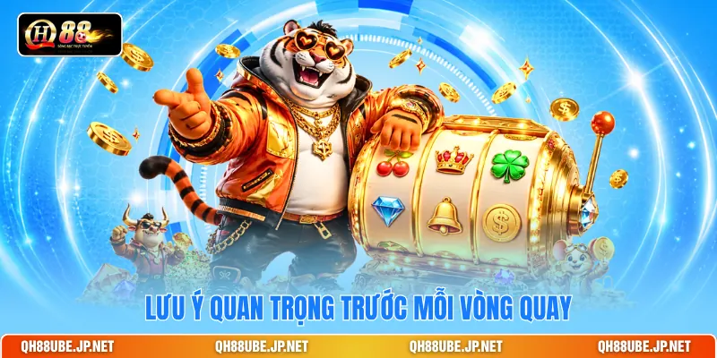 Lưu ý quan trọng trước mỗi vòng quay