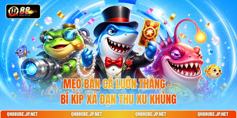 Mẹo Bắn Cá Luôn Thắng - Bí Kíp Xả Đạn Thu Xu Khủng