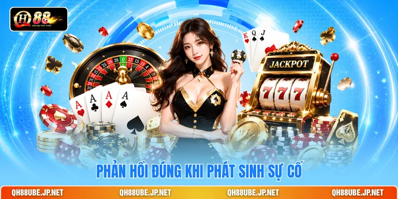 Phản hồi đúng khi phát sinh sự cố Phản hồi đúng khi phát sinh sự cố