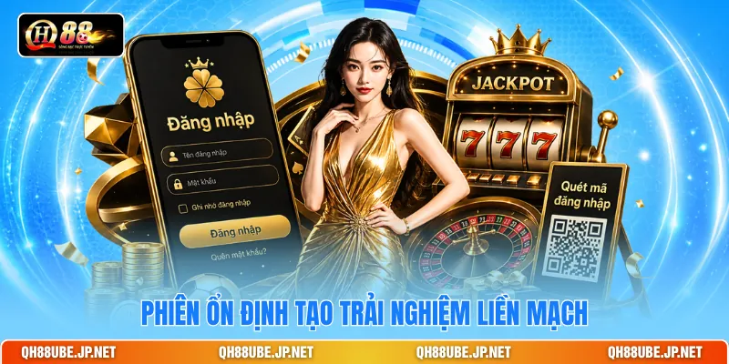 Phiên ổn định tạo trải nghiệm liền mạch Phiên ổn định tạo trải nghiệm liền mạch