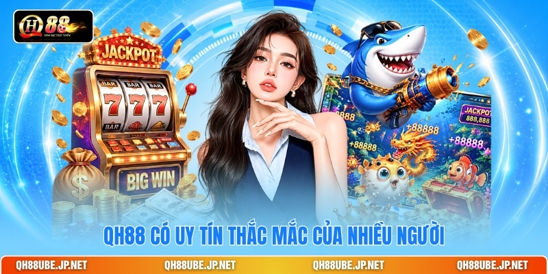 QH88 có uy tín thắc mắc của nhiều người QH88 có uy tín thắc mắc của nhiều người