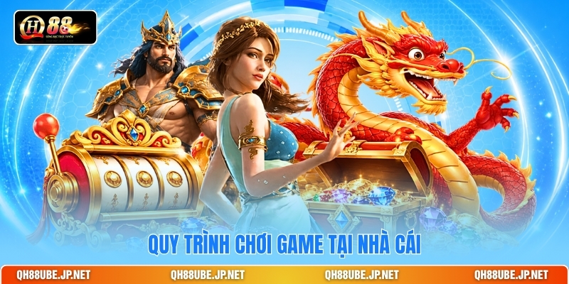 Quy trình chơi game tại nhà cái
