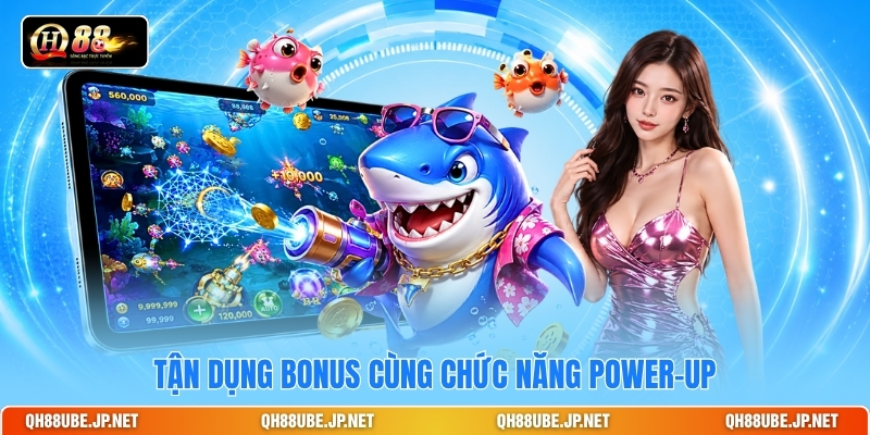 Tận dụng bonus cùng chức năng power-up Tận dụng bonus cùng chức năng power-up