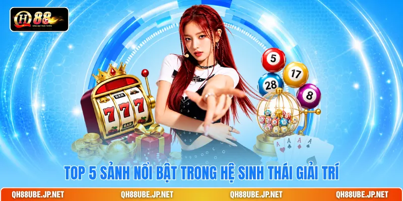 Top 5 sảnh nổi bật trong hệ sinh thái giải trí Top 5 sảnh nổi bật trong hệ sinh thái giải trí